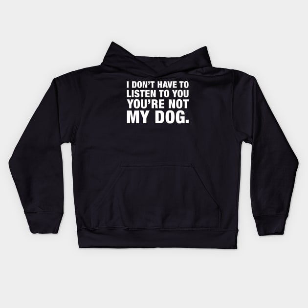 I Don't Have To Listen To You, You're Not My Dog. Kids Hoodie by CityNoir